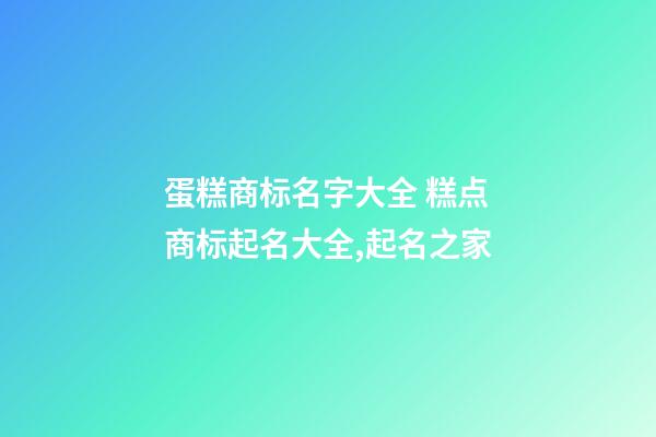 蛋糕商标名字大全 糕点商标起名大全,起名之家-第1张-商标起名-玄机派